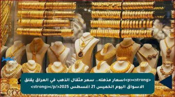 <p><strong>أسعار مذهلة.. سعر مثقال الذهب في العراق يقلق الأسواق اليوم الخميس 21 أغسطس 2025</strong></p>